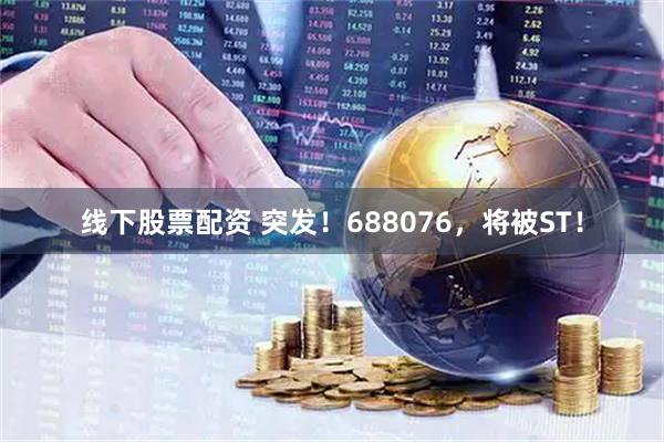 线下股票配资 突发！688076，将被ST！