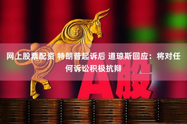 网上股票配资 特朗普起诉后 道琼斯回应：将对任何诉讼积极抗辩