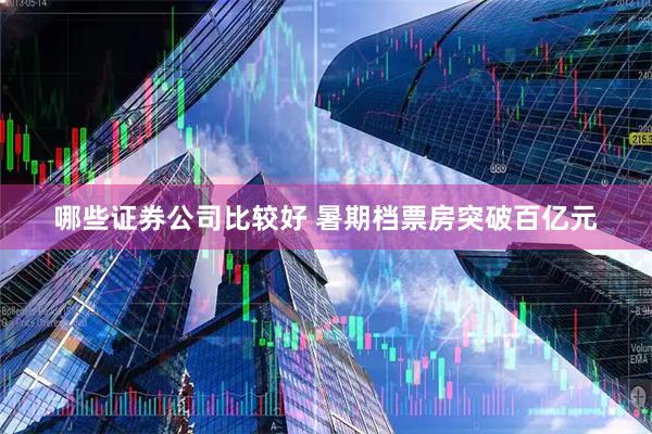 哪些证券公司比较好 暑期档票房突破百亿元