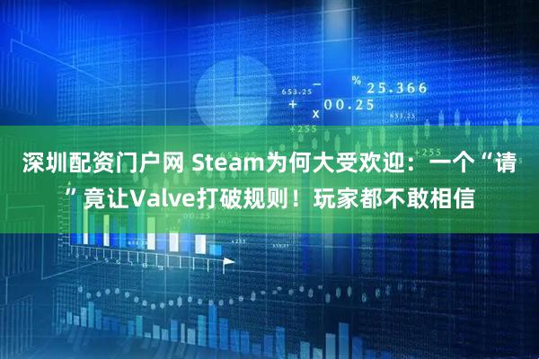 深圳配资门户网 Steam为何大受欢迎:一个“请”竟让Valve打破规则!玩家都不敢相信