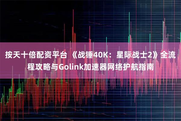 按天十倍配资平台 《战锤40K：星际战士2》全流程攻略与Golink加速器网络护航指南