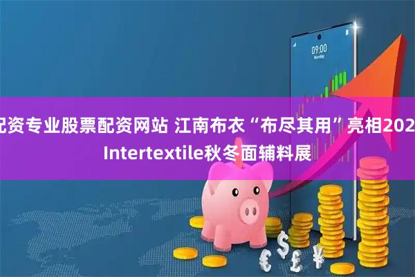 配资专业股票配资网站 江南布衣“布尽其用”亮相2026Intertextile秋冬面辅料展