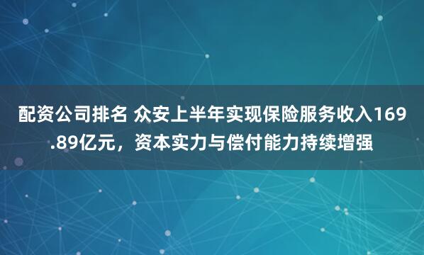 配资公司排名 众安上半年实现保险服务收入169.89亿元，资本实力与偿付能力持续增强